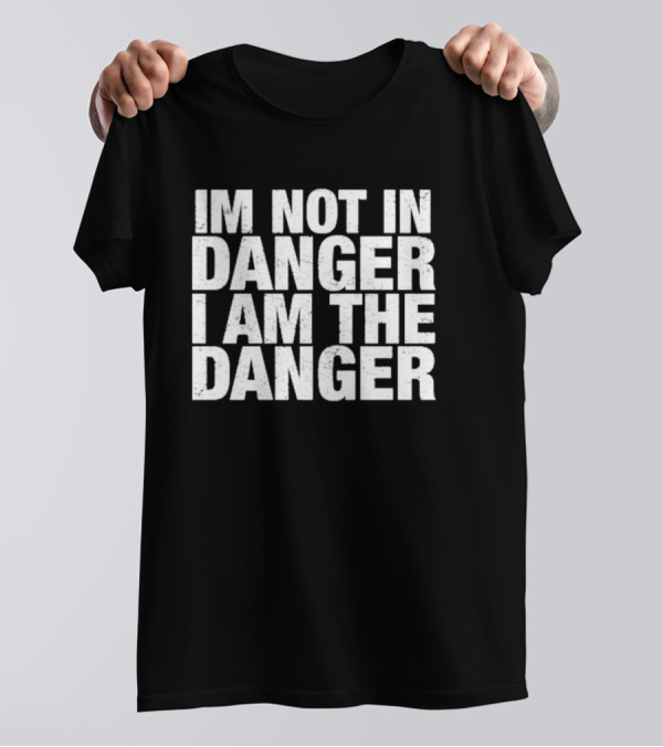 Breaking Bad Quote I'm Not In Danger I Am The Danger T-Shirt