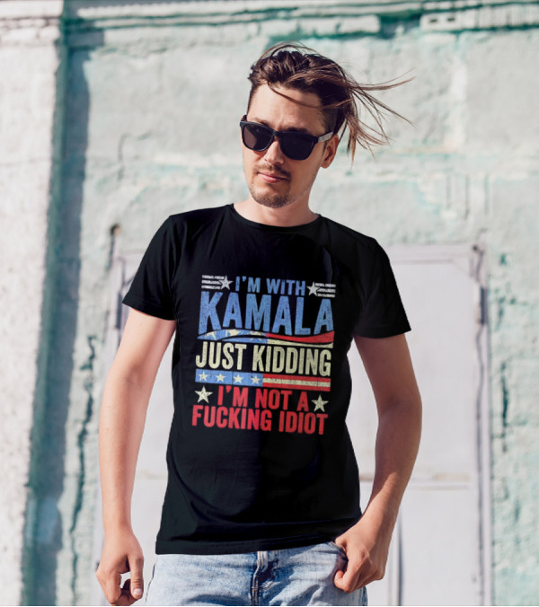 I'm With Kamala Just Kidding I'm Not A Fcking Idiot Patriotic Text T-Shirt