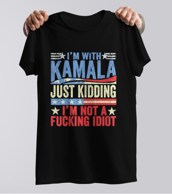 I'm With Kamala Just Kidding I'm Not A Fcking Idiot Patriotic Text T-Shirt