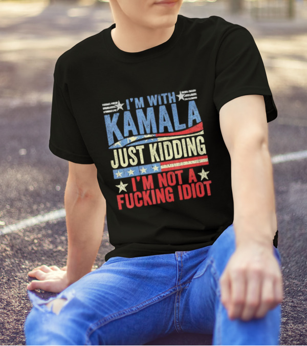 I'm With Kamala Just Kidding I'm Not A Fcking Idiot Patriotic Text T-Shirt