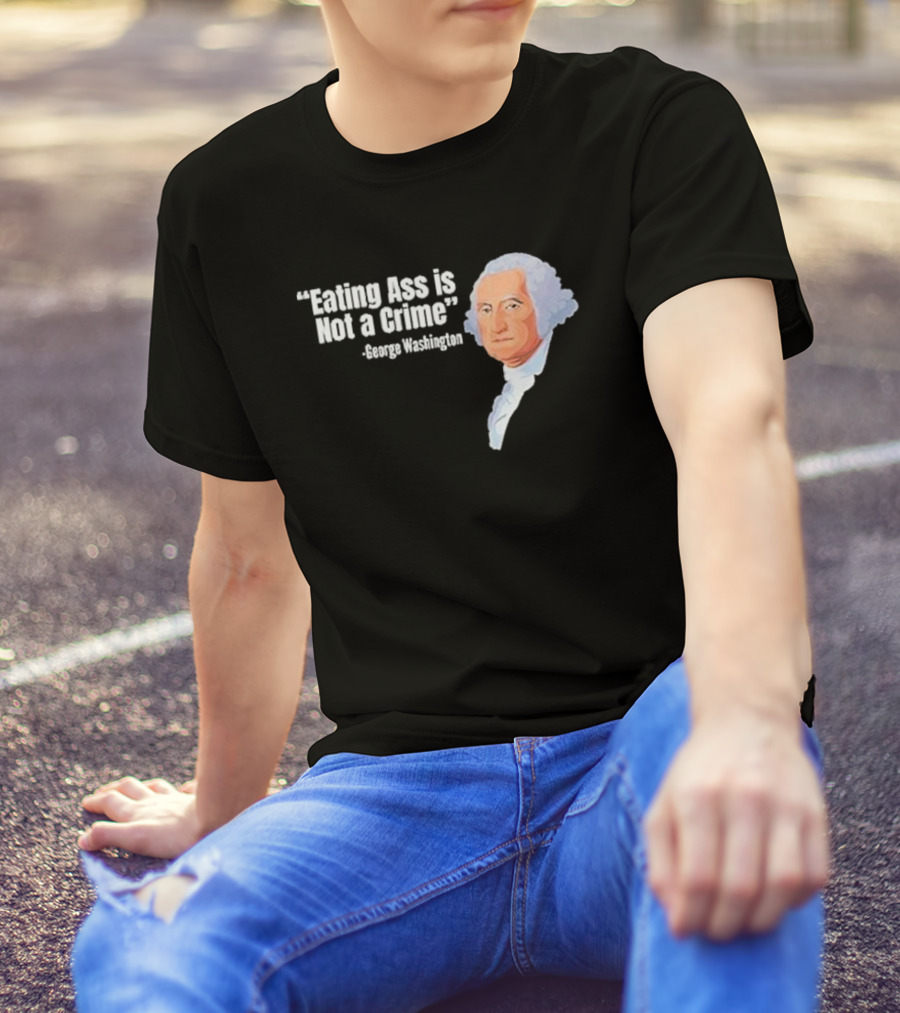 George Washington Quote Eating Ass Is Not A Crime T-Shirt