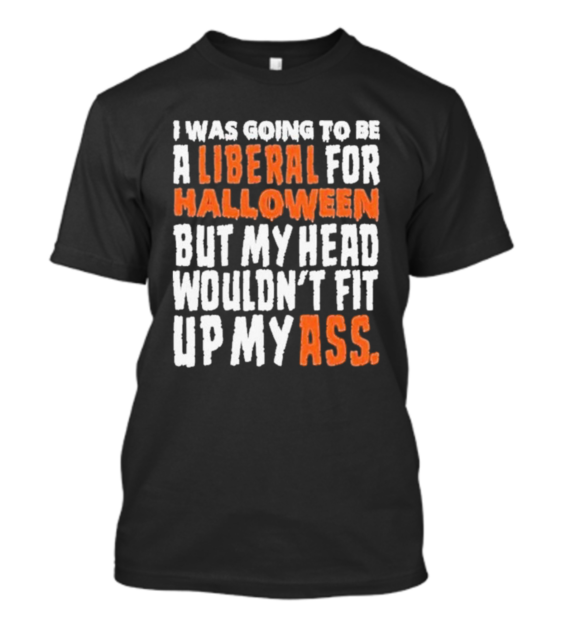 I Was Going To Be A Liberal For Halloween But My Head Wouldn’t Fit Up My Ass T-Shirt