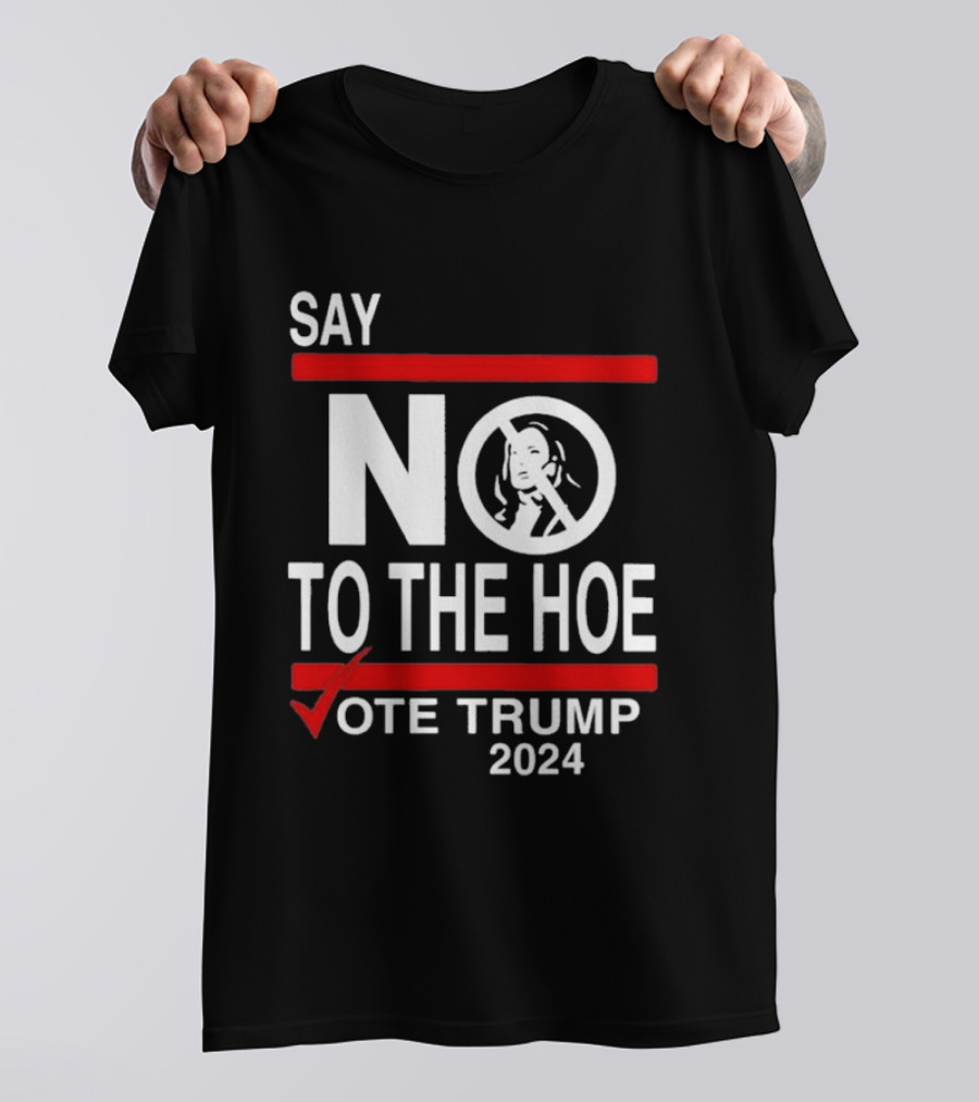 Say No To The Hoe Vote Trump 2024 Kamala Harris T-Shirt