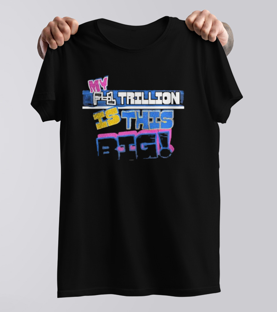 MY F-1 TRILLION IS THIS BIG T-Shirt