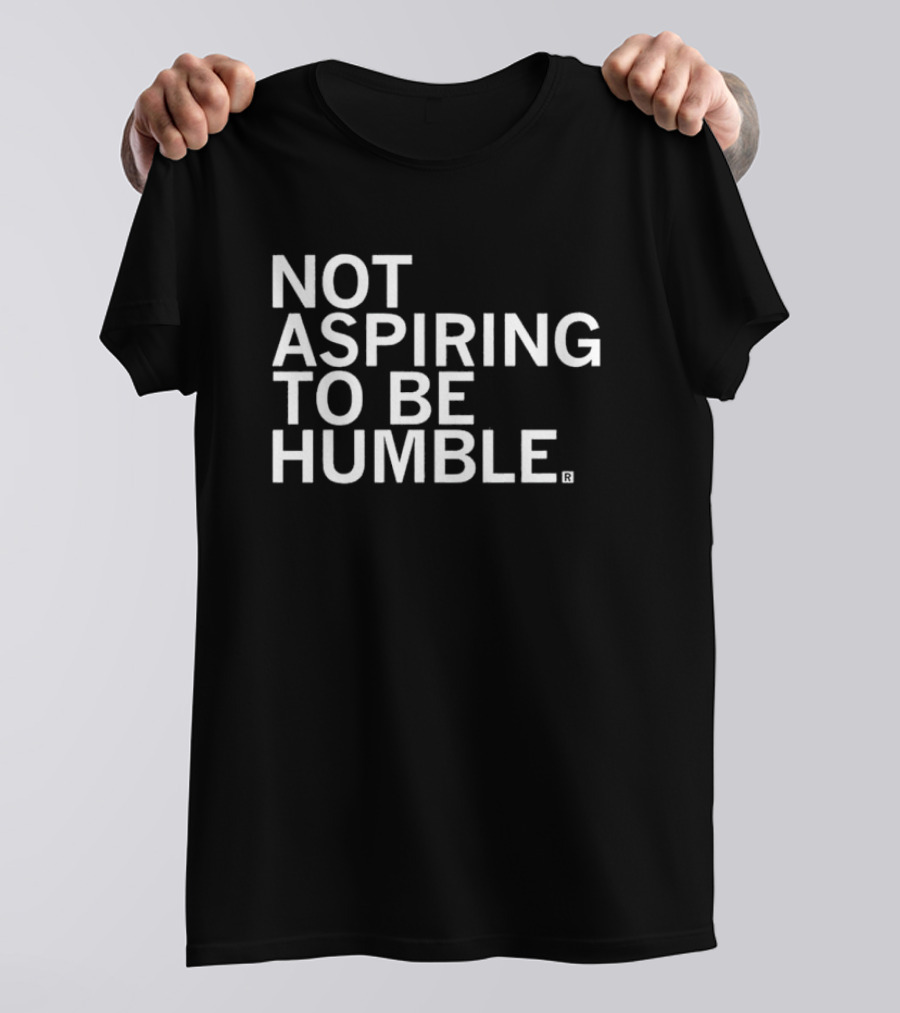 NOT ASPIRING TO BE HUMBLE T-Shirt