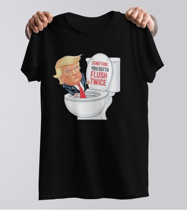 Sometime You Gotta Flush Twice Funny Anti Trump Toilet T-Shirt