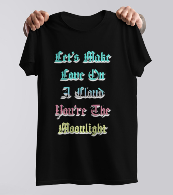 Let's Make Love On A Cloud You're The Moonlight T-Shirt