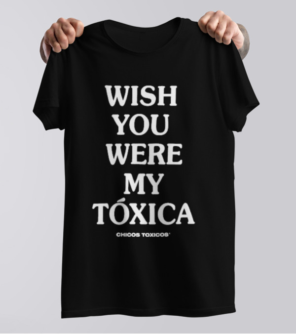 Wish You Were My Tóxica Chicos Toxicos T-Shirt