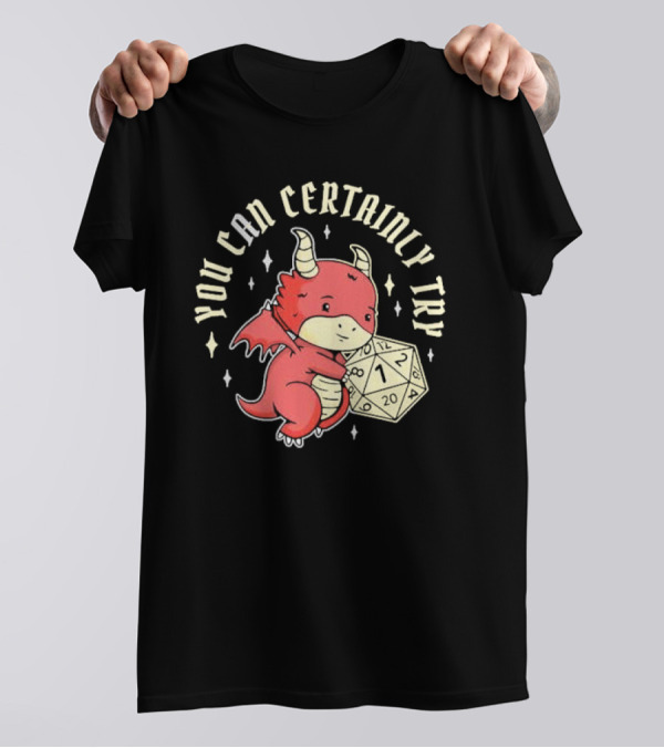 You Can Certainly Try Dragon Holding 20-Sided Die Tabletop Role Playing Game T-Shirt