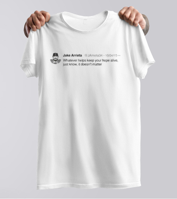 Jake Arrieta Whatever Helps Keep Your Hope Alive Just Know It Doesn’t Matter Tweet 10/04/15 T-Shirt