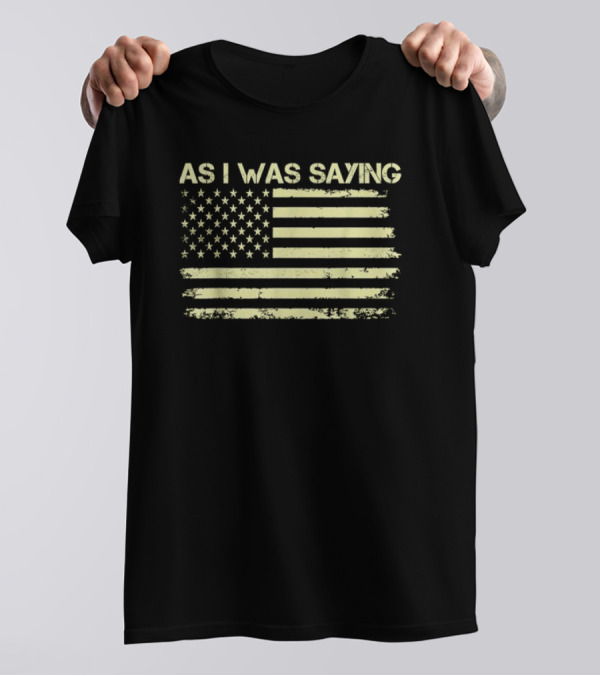 As I Was Saying American Flag Trump 2024 Election Political T-Shirt