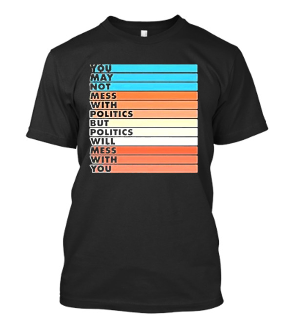Beautiful Bastard You May Not Mess With Politics But Politics Will Mess With You Bars T-Shirt
