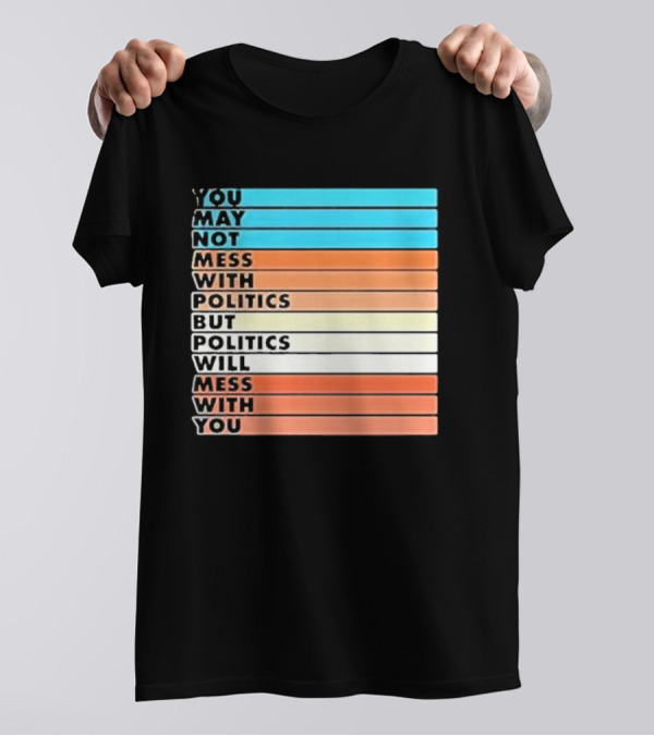 Beautiful Bastard You May Not Mess With Politics But Politics Will Mess With You Bars T-Shirt
