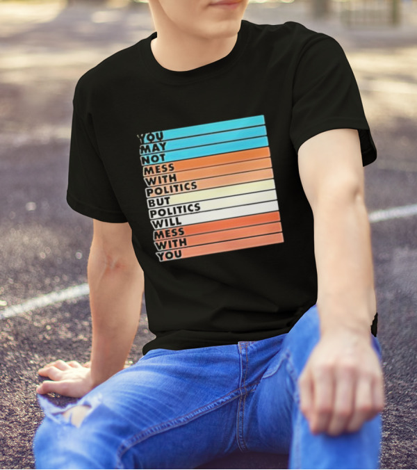 Beautiful Bastard You May Not Mess With Politics But Politics Will Mess With You Bars T-Shirt