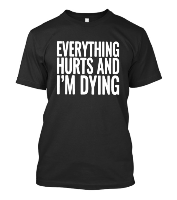 Everything Hurts And I’m Dying Text T-Shirt