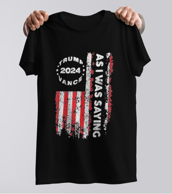 Trump 2024 Vance As I Was Saying US Flag T-Shirt
