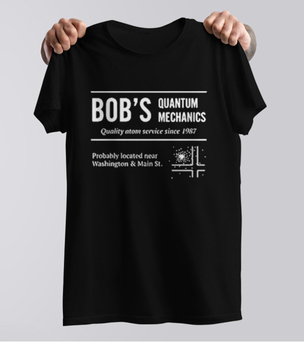 Bob’s Quantum Mechanics Quality Atom Service Since 1987 Probably Located Near Washington And Main St T-Shirt
