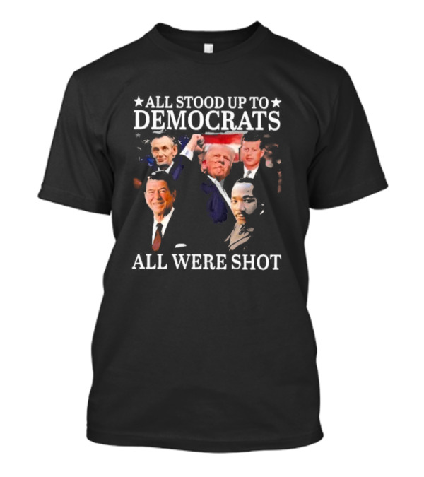 Donald Trump All Stood Up To Democrats All Were Shot T-Shirt