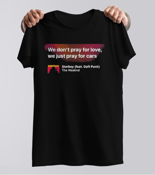 We Don't Pray For Love We Just Pray For Cars Starboy The Weeknd Daft Punk T-Shirt