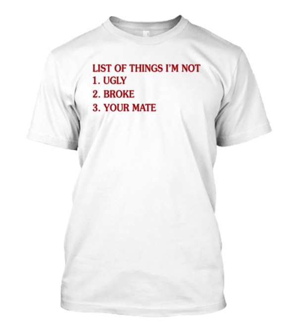 List Of Things I’m Not Ugly Broke Your Mate T-Shirt