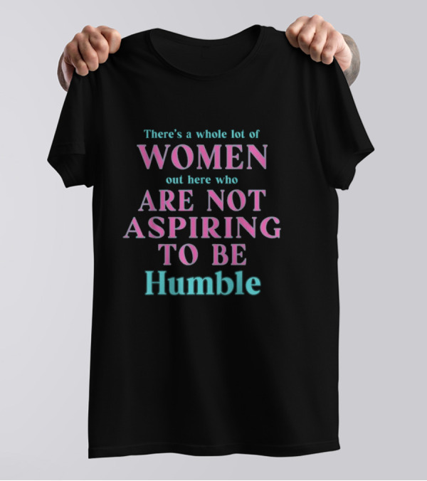 Kamala Harris There’s A Whole Lot Of Women Out Here Who Are Not Aspiring To Be Humble T-Shirt