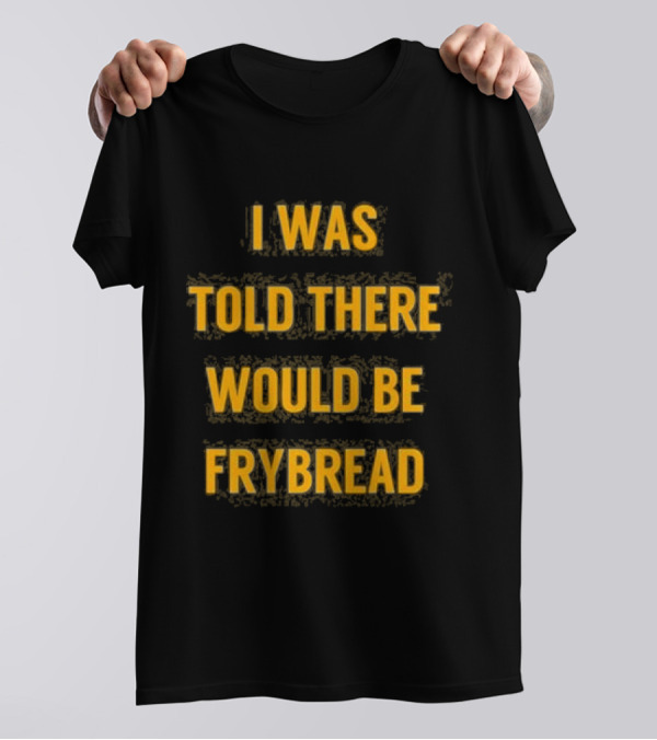 I Was Told There Would Be Frybread - Iconic Phrase Humor T-Shirt