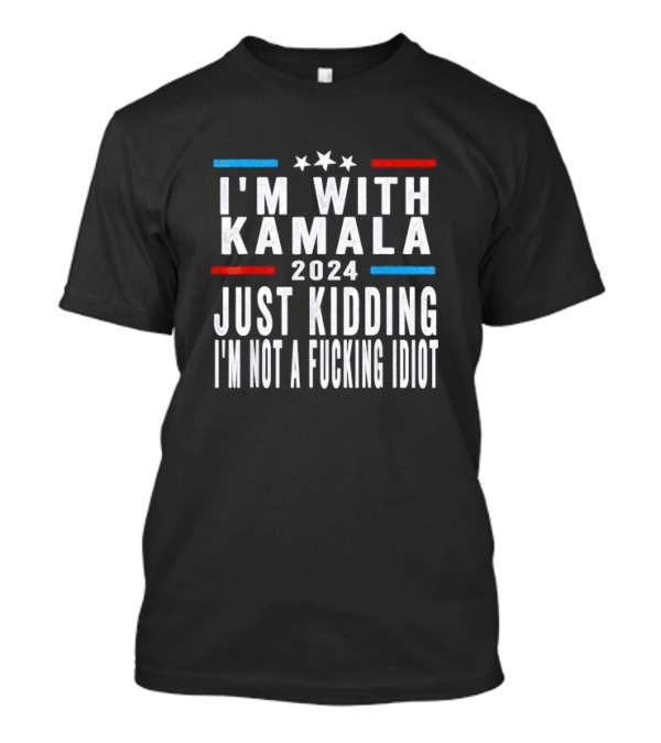 I'm With Kamala 2024 Just Kidding I'm Not A Idiot T-Shirt