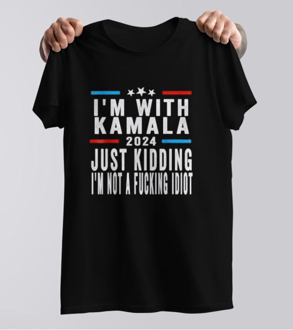 I'm With Kamala 2024 Just Kidding I'm Not A Idiot T-Shirt