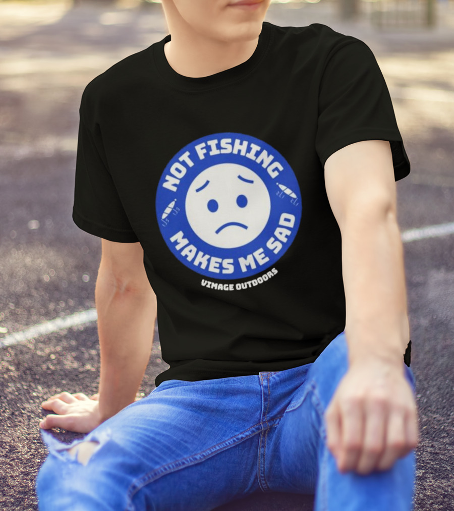 Vimage Outdoors Not Fishing Makes Me Sad T-Shirt