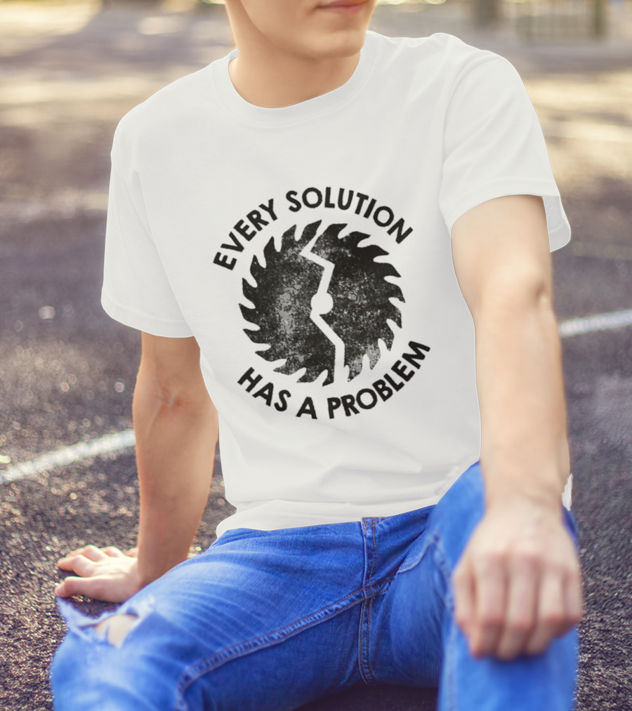 Every Solution Has A Problem Saw Blade Contradiction T-Shirt