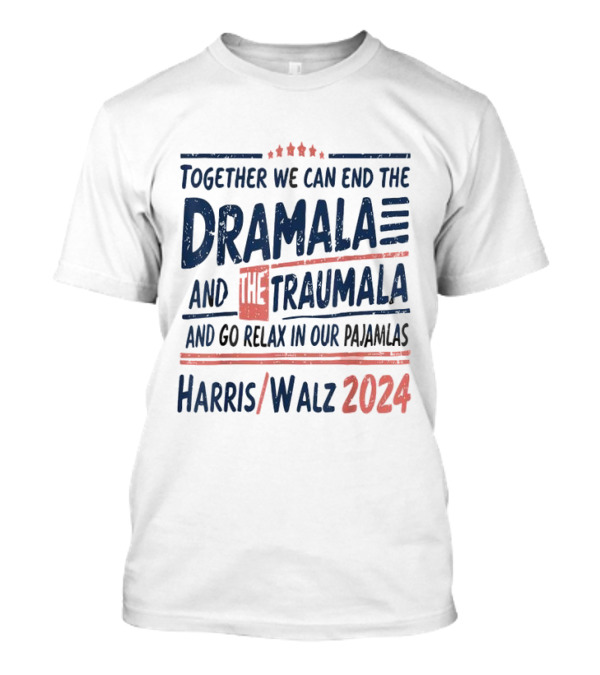 Harris Walz 2024 Together We Can End The Dramala And The Traumala And Go Relax In Our Pajamalas T-Shirt