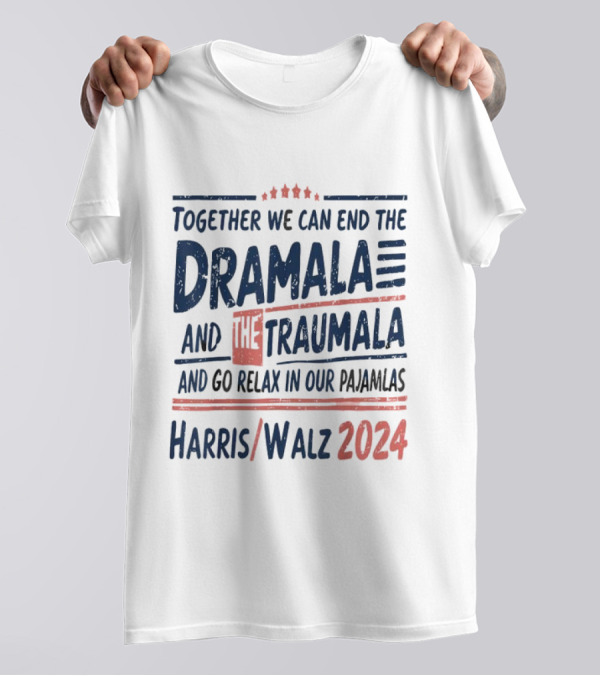 Harris Walz 2024 Together We Can End The Dramala And The Traumala And Go Relax In Our Pajamalas T-Shirt