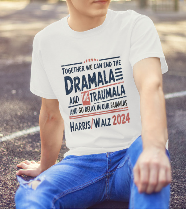Harris Walz 2024 Together We Can End The Dramala And The Traumala And Go Relax In Our Pajamalas T-Shirt