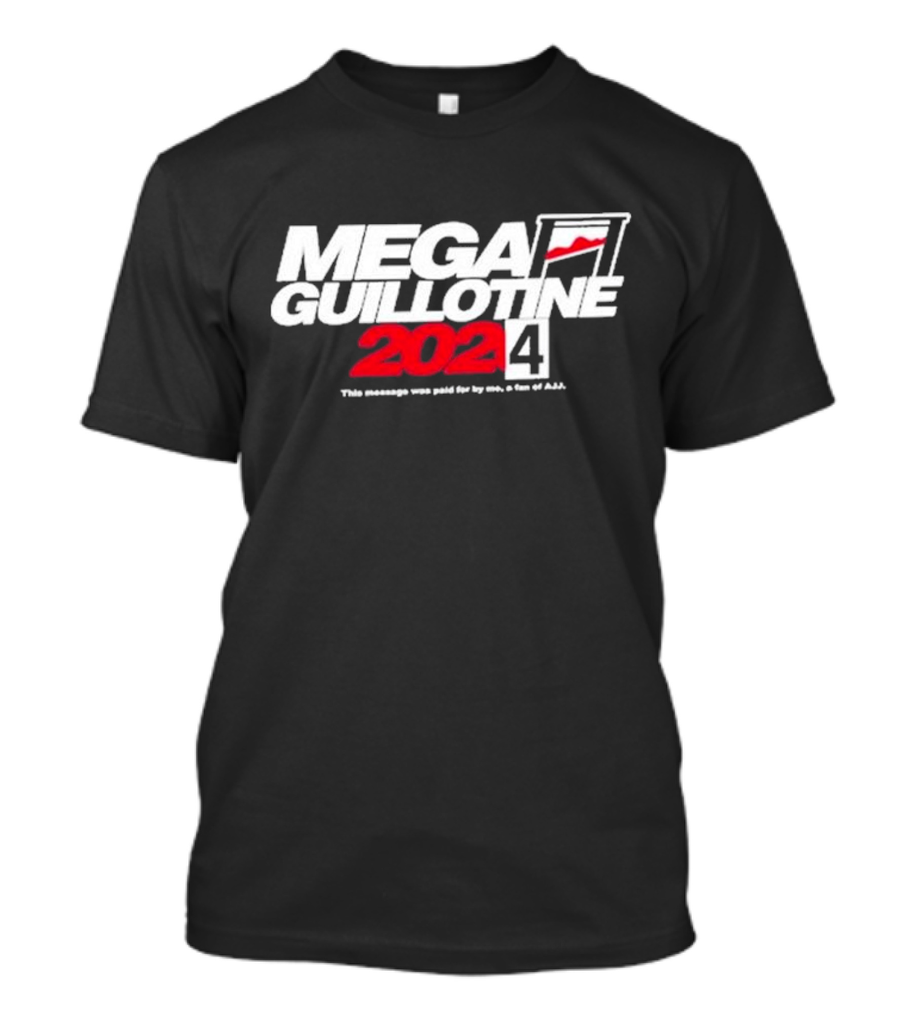 Mega Guillotine 2024 This Message Was Paid For By Me A Fan Of AJJ T-Shirt
