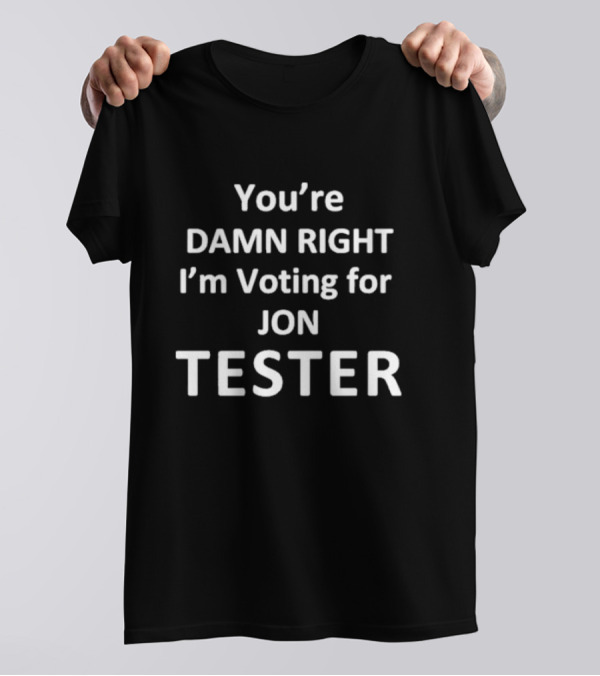 You're Damn Right I'm Voting For Jon Tester T-Shirt