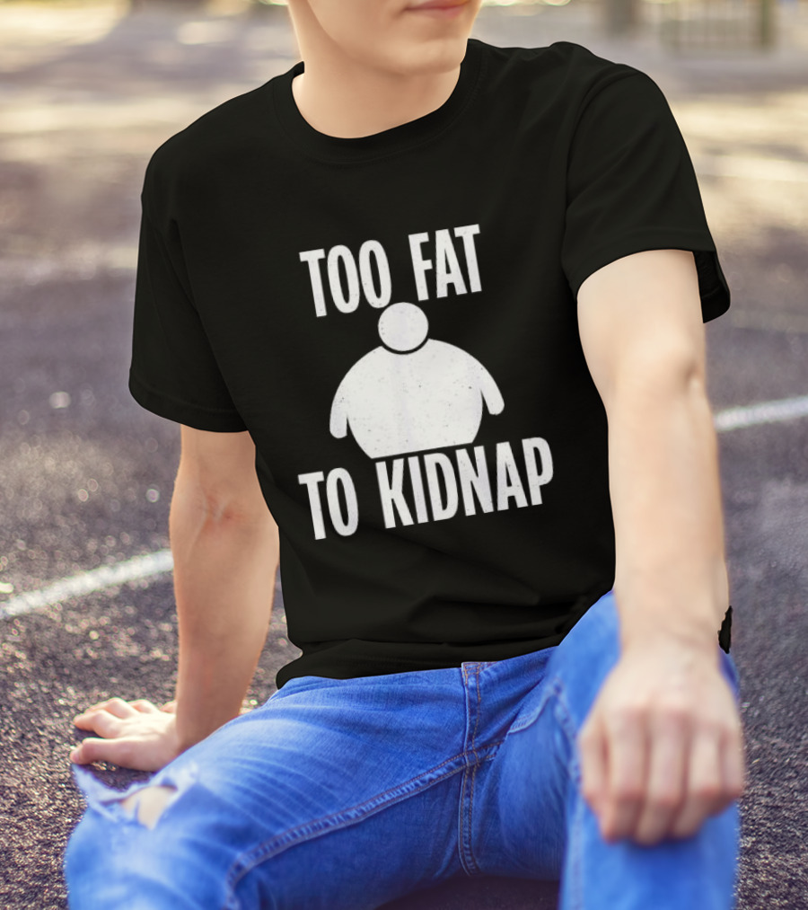 Too Fat To Kidnap Fun Chubby T-Shirt