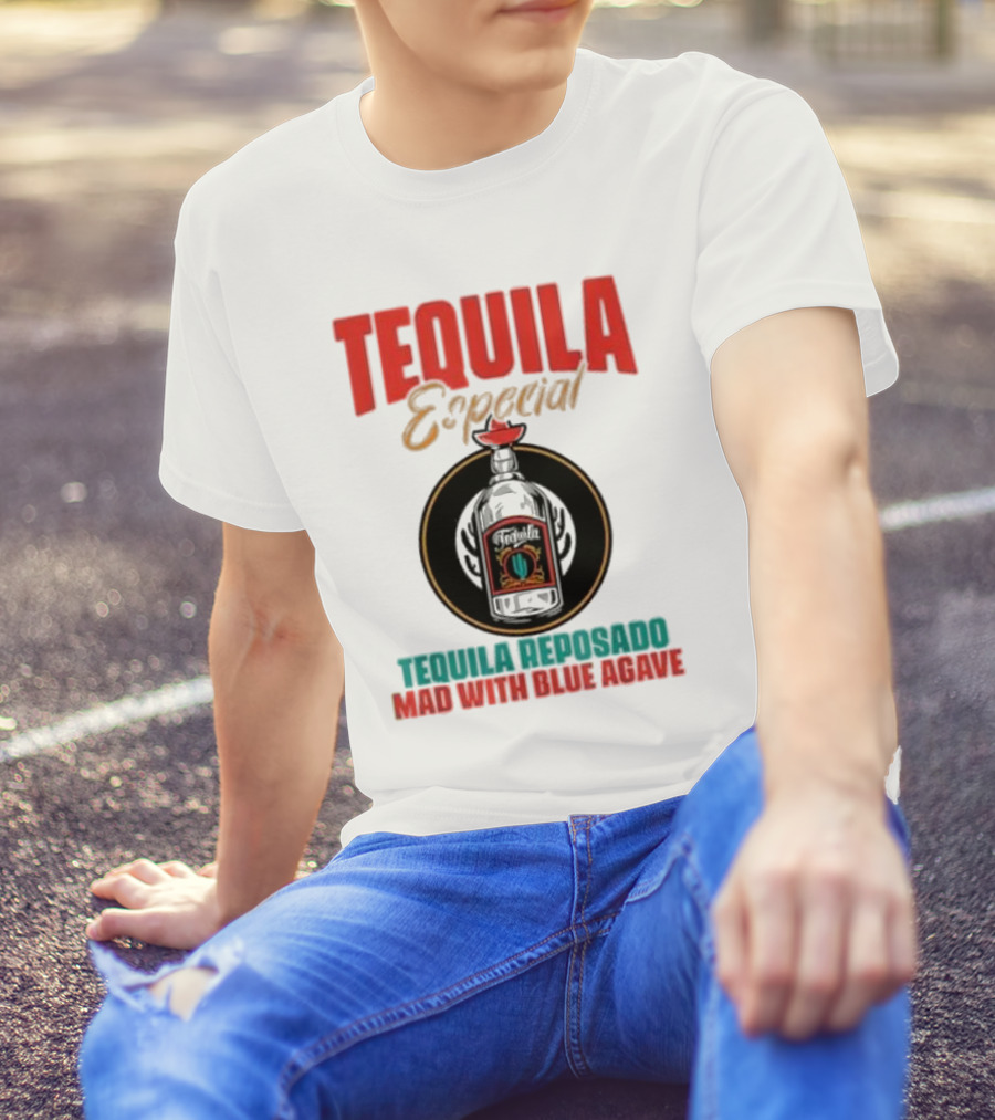 TEQUILA ESPECIAL TEQUILA REPOSADO MAD WITH BLUE AGAVE T-Shirt