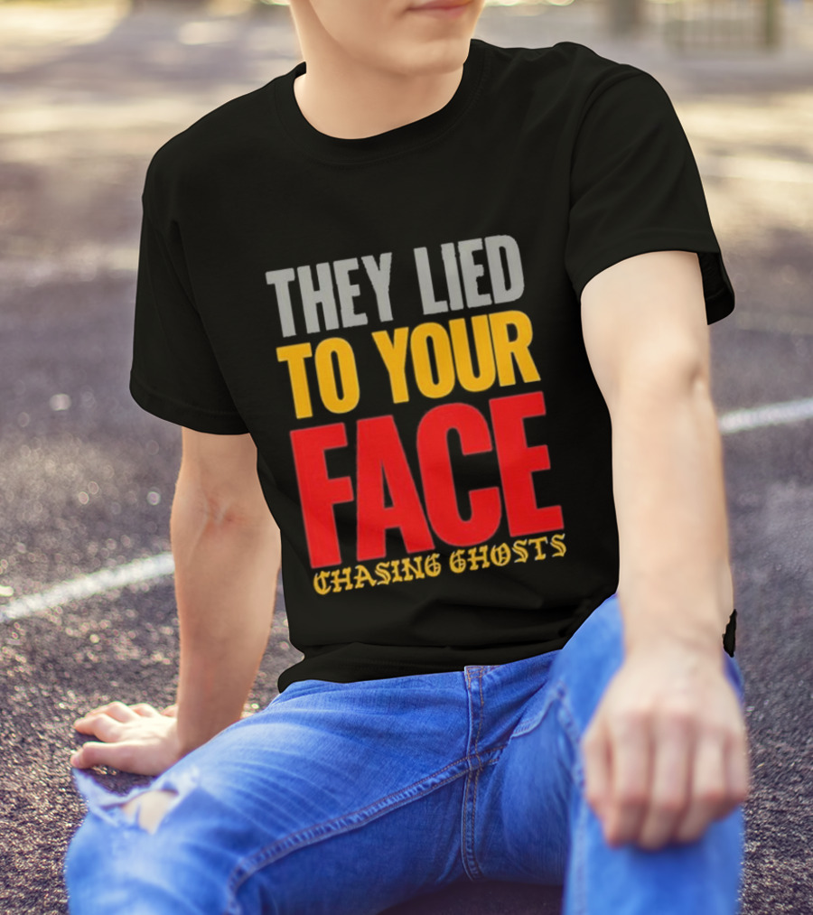They Lied To Your Face Chasing Ghosts T-Shirt