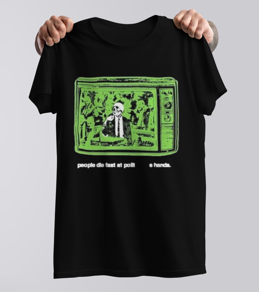 People Die Fast At Politician’s Hands Green Television Image T-Shirt