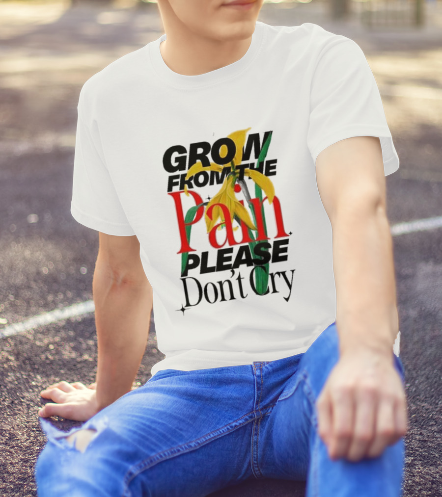 GROW FROM THE PAIN PLEASE DON’T CRY Flower T-Shirt