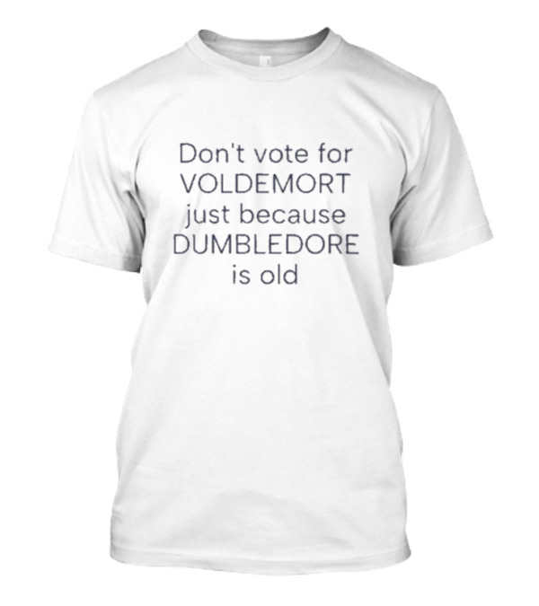 Don't Vote For Voldemort Just Because Dumbledore Is Old T-Shirt