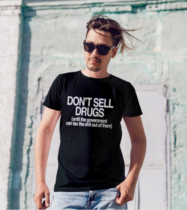 DON'T SELL DRUGS Until The Government Can Tax The Shit Out Of Them T-Shirt