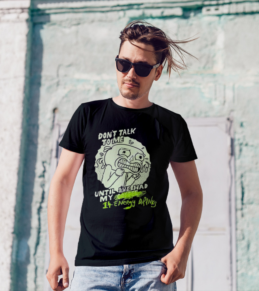 DON'T TALK TO ME UNTIL I'VE HAD MY 14 ENERGY DRINKS T-Shirt