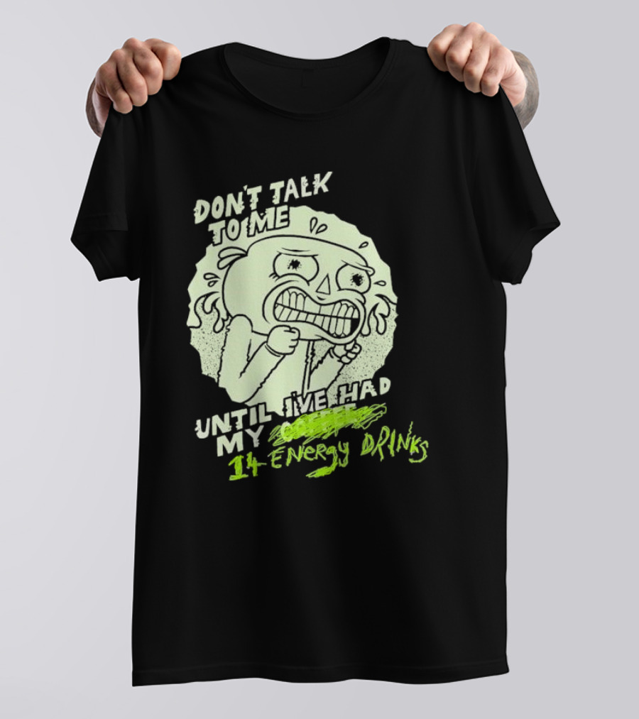 DON'T TALK TO ME UNTIL I'VE HAD MY 14 ENERGY DRINKS T-Shirt