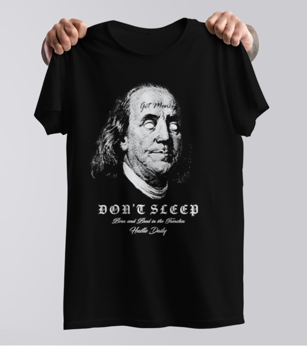 Don't Sleep Get Money Born And Bred In The Trenches Hustle Daily Benjamin Franklin T-Shirt