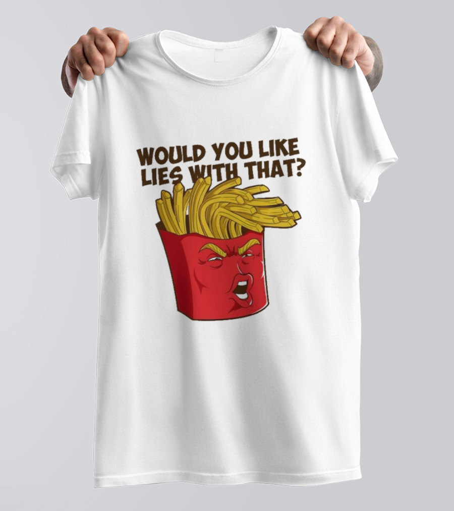 Would You Like Lies With That Donald Trump French Fries T-Shirt