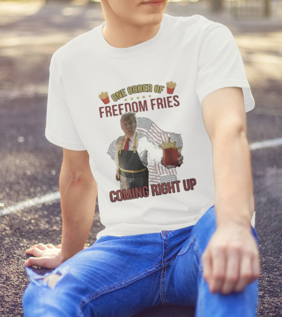 One Order Of Freedom Fries Coming Right Up Trump Mcdonald T-Shirt