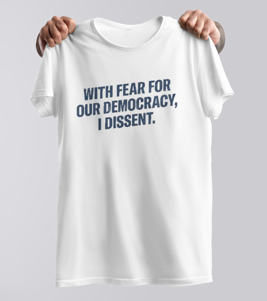 With Fear For Our Democracy I Dissent T-Shirt