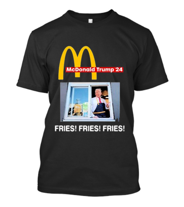 McDonald Trump ’24 FRIES FRIES FRIES Drive-Thru Window T-Shirt