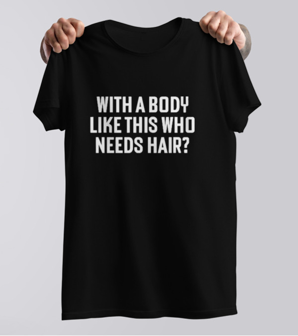 With A Body Like This Who Needs Hair Liam Blutman T-Shirt